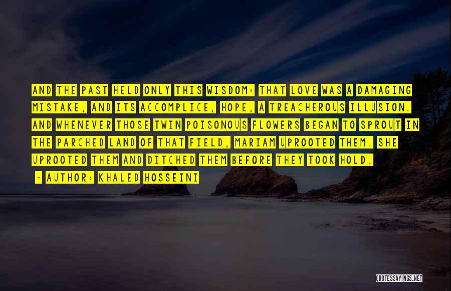 Khaled Hosseini Quotes: And The Past Held Only This Wisdom: That Love Was A Damaging Mistake, And Its Accomplice, Hope, A Treacherous Illusion.