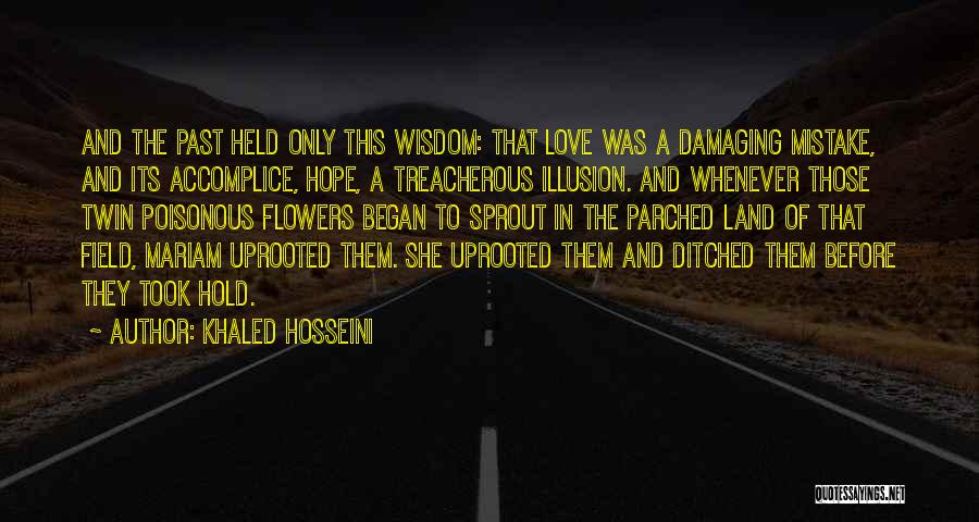 Khaled Hosseini Quotes: And The Past Held Only This Wisdom: That Love Was A Damaging Mistake, And Its Accomplice, Hope, A Treacherous Illusion.
