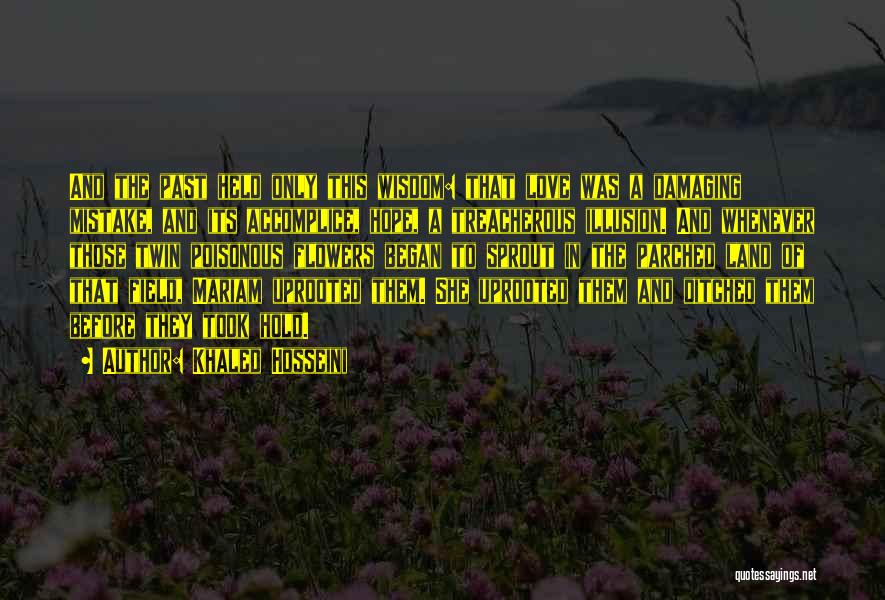 Khaled Hosseini Quotes: And The Past Held Only This Wisdom: That Love Was A Damaging Mistake, And Its Accomplice, Hope, A Treacherous Illusion.