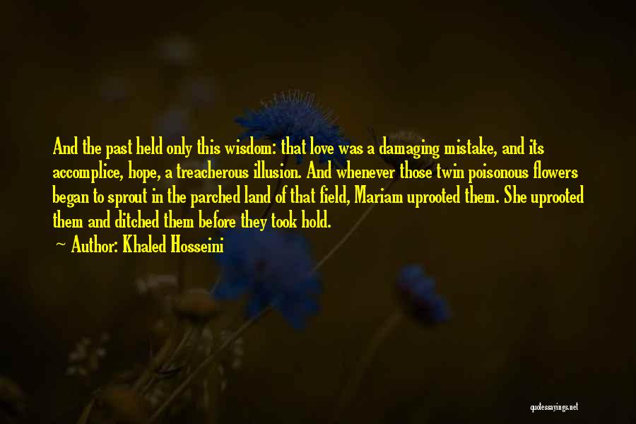 Khaled Hosseini Quotes: And The Past Held Only This Wisdom: That Love Was A Damaging Mistake, And Its Accomplice, Hope, A Treacherous Illusion.