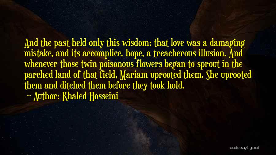 Khaled Hosseini Quotes: And The Past Held Only This Wisdom: That Love Was A Damaging Mistake, And Its Accomplice, Hope, A Treacherous Illusion.