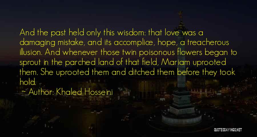 Khaled Hosseini Quotes: And The Past Held Only This Wisdom: That Love Was A Damaging Mistake, And Its Accomplice, Hope, A Treacherous Illusion.