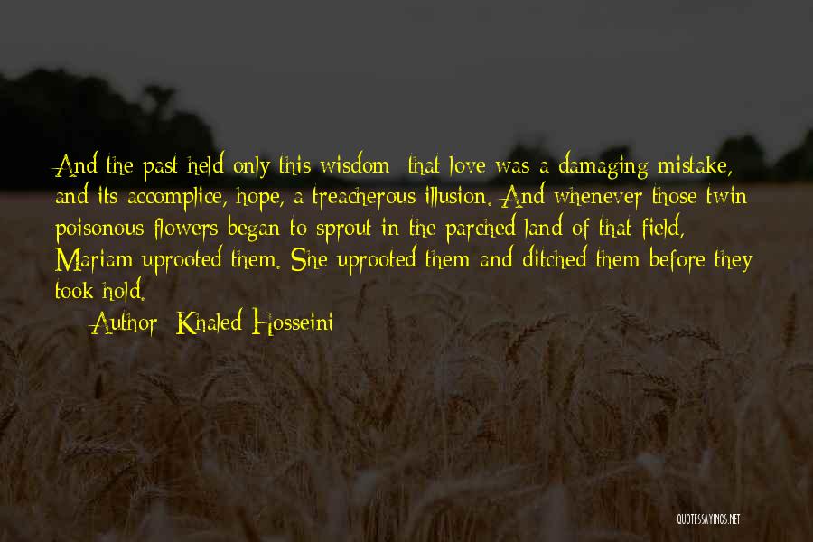 Khaled Hosseini Quotes: And The Past Held Only This Wisdom: That Love Was A Damaging Mistake, And Its Accomplice, Hope, A Treacherous Illusion.