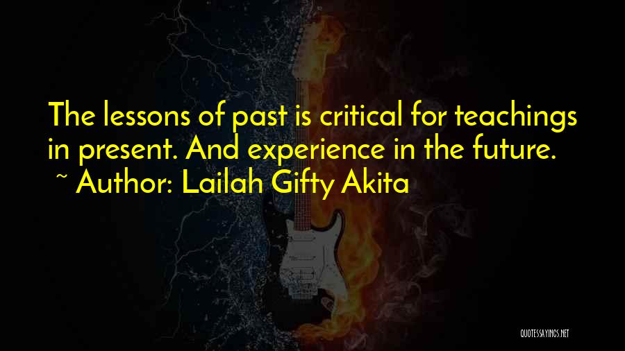 Lailah Gifty Akita Quotes: The Lessons Of Past Is Critical For Teachings In Present. And Experience In The Future.