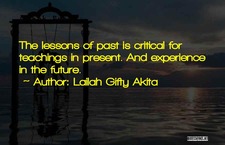 Lailah Gifty Akita Quotes: The Lessons Of Past Is Critical For Teachings In Present. And Experience In The Future.