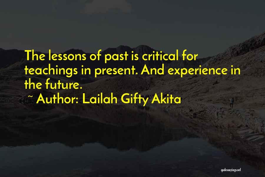 Lailah Gifty Akita Quotes: The Lessons Of Past Is Critical For Teachings In Present. And Experience In The Future.