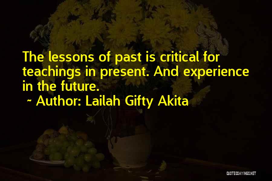 Lailah Gifty Akita Quotes: The Lessons Of Past Is Critical For Teachings In Present. And Experience In The Future.