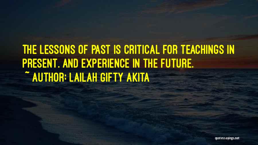 Lailah Gifty Akita Quotes: The Lessons Of Past Is Critical For Teachings In Present. And Experience In The Future.