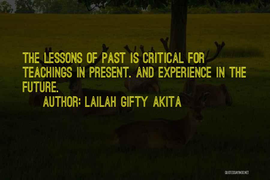 Lailah Gifty Akita Quotes: The Lessons Of Past Is Critical For Teachings In Present. And Experience In The Future.