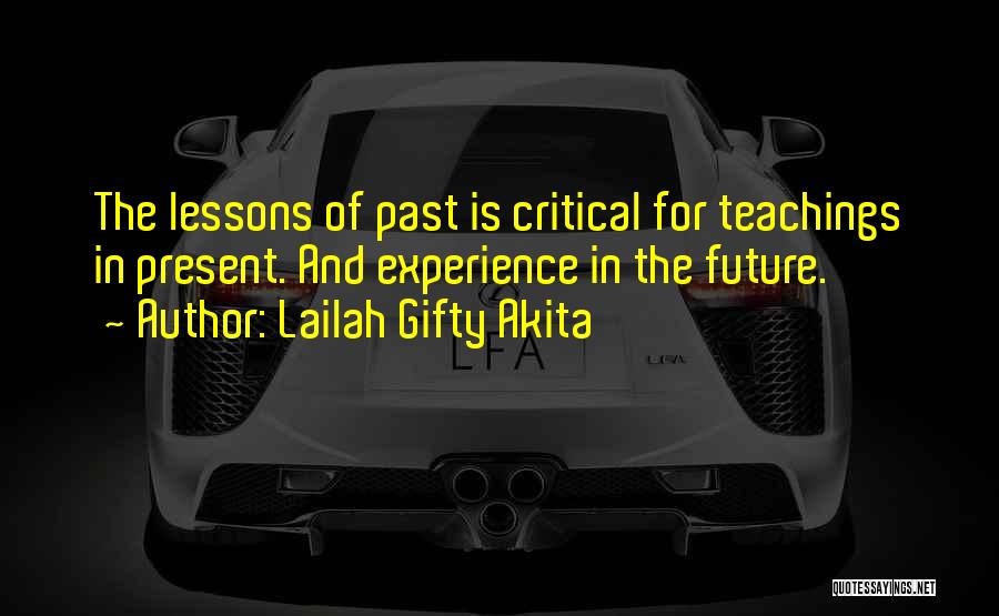 Lailah Gifty Akita Quotes: The Lessons Of Past Is Critical For Teachings In Present. And Experience In The Future.