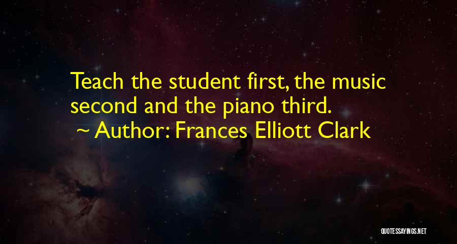 Frances Elliott Clark Quotes: Teach The Student First, The Music Second And The Piano Third.