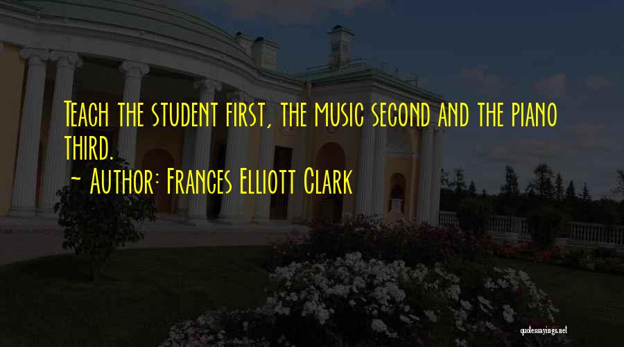 Frances Elliott Clark Quotes: Teach The Student First, The Music Second And The Piano Third.