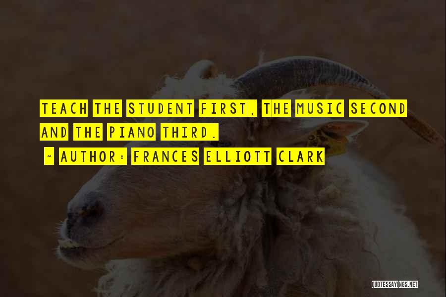 Frances Elliott Clark Quotes: Teach The Student First, The Music Second And The Piano Third.