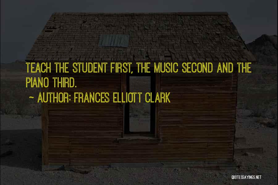 Frances Elliott Clark Quotes: Teach The Student First, The Music Second And The Piano Third.