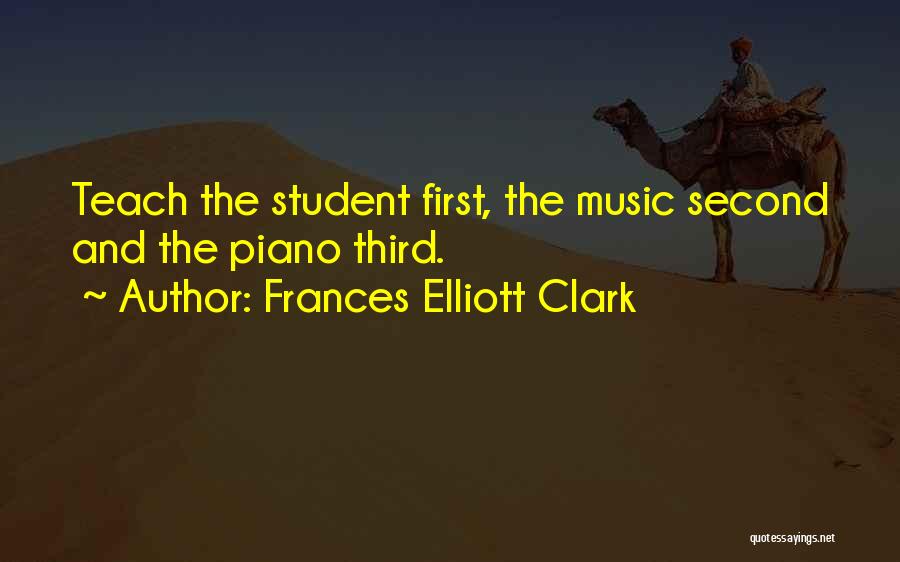 Frances Elliott Clark Quotes: Teach The Student First, The Music Second And The Piano Third.