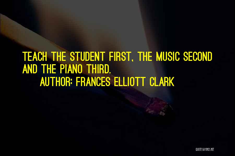 Frances Elliott Clark Quotes: Teach The Student First, The Music Second And The Piano Third.