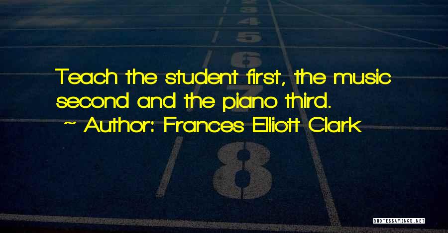 Frances Elliott Clark Quotes: Teach The Student First, The Music Second And The Piano Third.