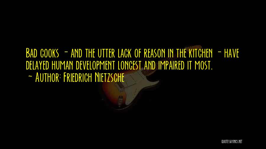 Friedrich Nietzsche Quotes: Bad Cooks - And The Utter Lack Of Reason In The Kitchen - Have Delayed Human Development Longest And Impaired