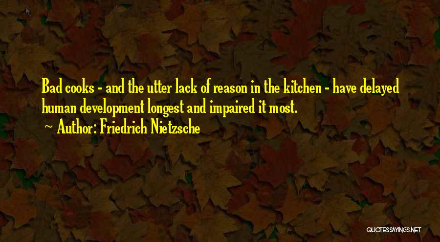 Friedrich Nietzsche Quotes: Bad Cooks - And The Utter Lack Of Reason In The Kitchen - Have Delayed Human Development Longest And Impaired