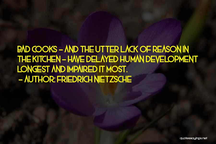 Friedrich Nietzsche Quotes: Bad Cooks - And The Utter Lack Of Reason In The Kitchen - Have Delayed Human Development Longest And Impaired