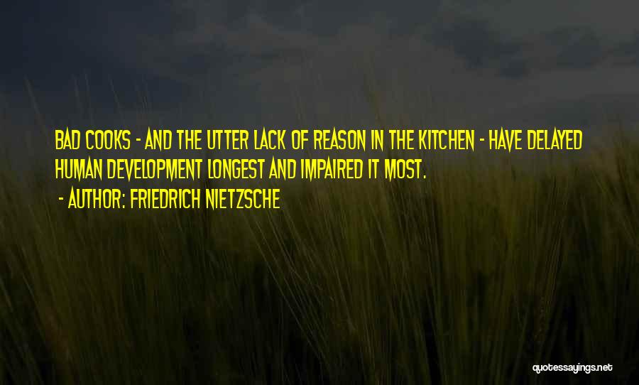 Friedrich Nietzsche Quotes: Bad Cooks - And The Utter Lack Of Reason In The Kitchen - Have Delayed Human Development Longest And Impaired