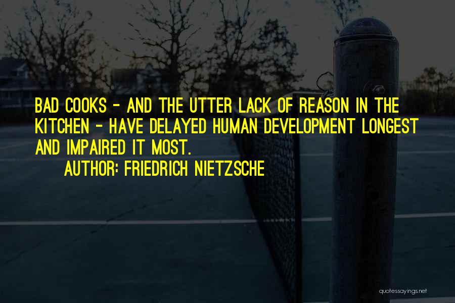 Friedrich Nietzsche Quotes: Bad Cooks - And The Utter Lack Of Reason In The Kitchen - Have Delayed Human Development Longest And Impaired