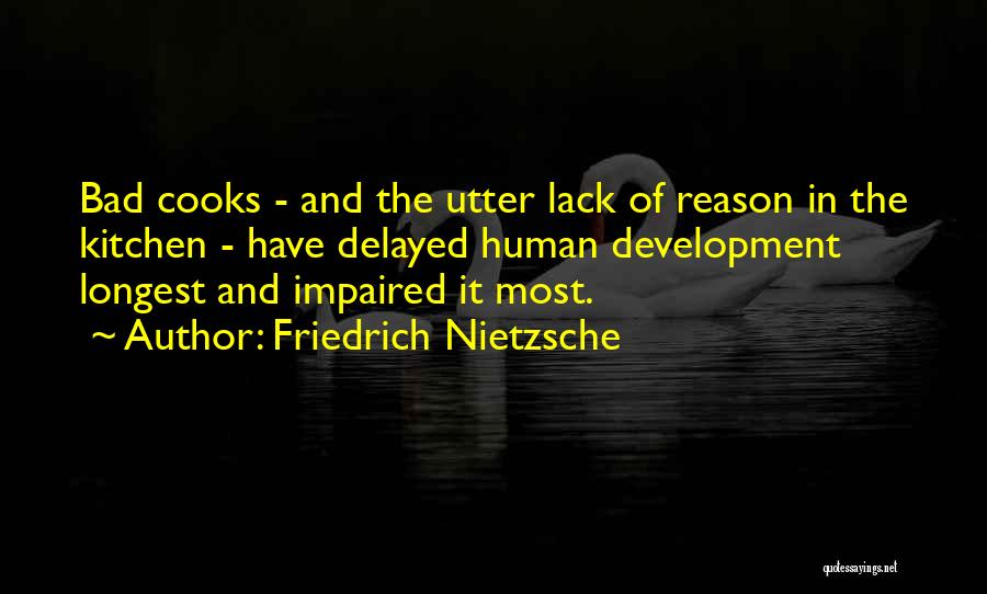 Friedrich Nietzsche Quotes: Bad Cooks - And The Utter Lack Of Reason In The Kitchen - Have Delayed Human Development Longest And Impaired