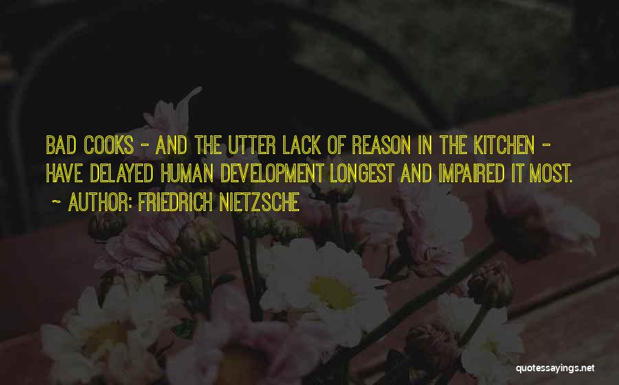 Friedrich Nietzsche Quotes: Bad Cooks - And The Utter Lack Of Reason In The Kitchen - Have Delayed Human Development Longest And Impaired