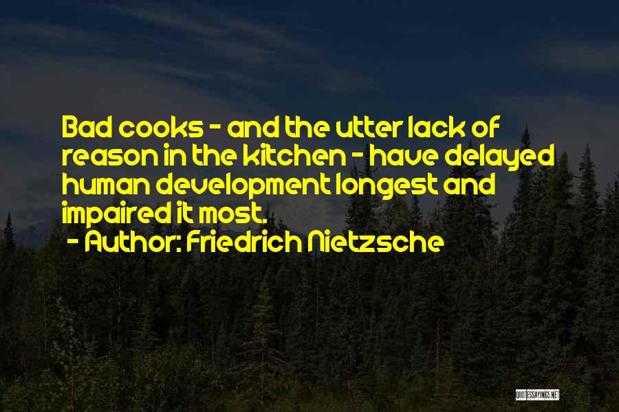 Friedrich Nietzsche Quotes: Bad Cooks - And The Utter Lack Of Reason In The Kitchen - Have Delayed Human Development Longest And Impaired