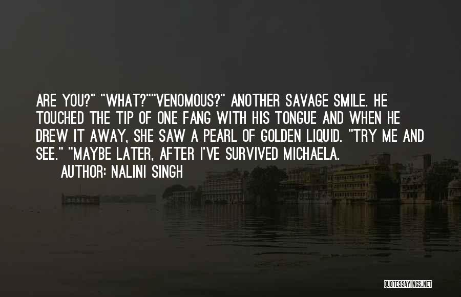 Nalini Singh Quotes: Are You? What?venomous? Another Savage Smile. He Touched The Tip Of One Fang With His Tongue And When He Drew
