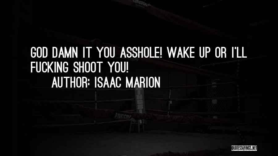 Isaac Marion Quotes: God Damn It You Asshole! Wake Up Or I'll Fucking Shoot You!