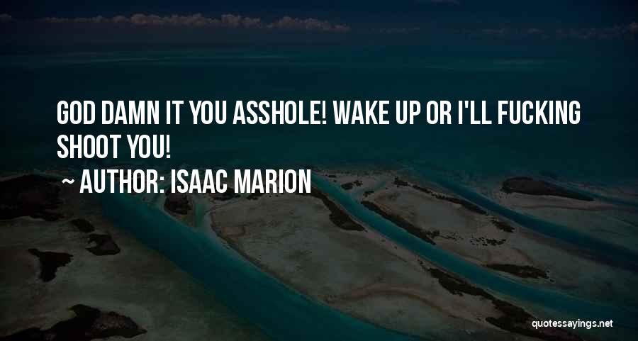 Isaac Marion Quotes: God Damn It You Asshole! Wake Up Or I'll Fucking Shoot You!