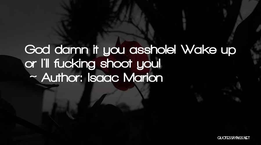 Isaac Marion Quotes: God Damn It You Asshole! Wake Up Or I'll Fucking Shoot You!