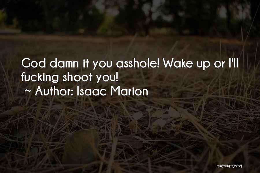 Isaac Marion Quotes: God Damn It You Asshole! Wake Up Or I'll Fucking Shoot You!