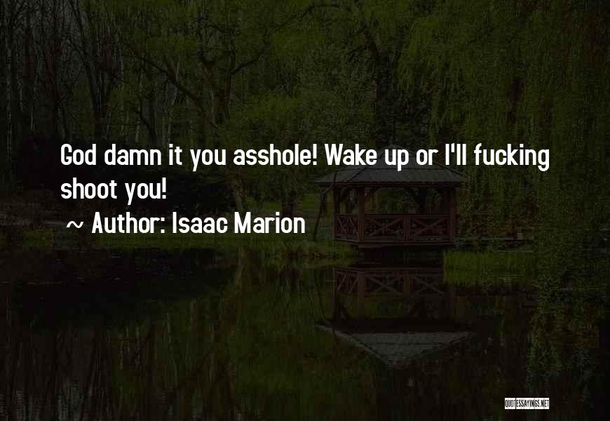 Isaac Marion Quotes: God Damn It You Asshole! Wake Up Or I'll Fucking Shoot You!