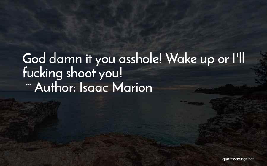 Isaac Marion Quotes: God Damn It You Asshole! Wake Up Or I'll Fucking Shoot You!