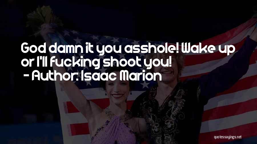 Isaac Marion Quotes: God Damn It You Asshole! Wake Up Or I'll Fucking Shoot You!