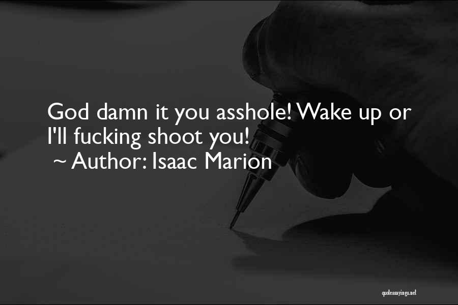 Isaac Marion Quotes: God Damn It You Asshole! Wake Up Or I'll Fucking Shoot You!