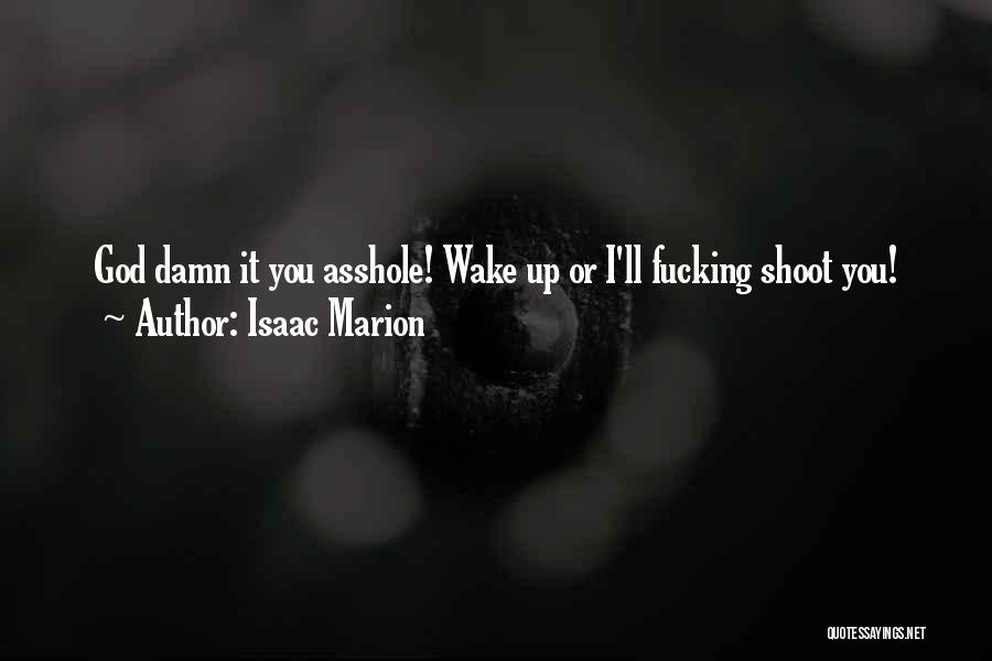 Isaac Marion Quotes: God Damn It You Asshole! Wake Up Or I'll Fucking Shoot You!