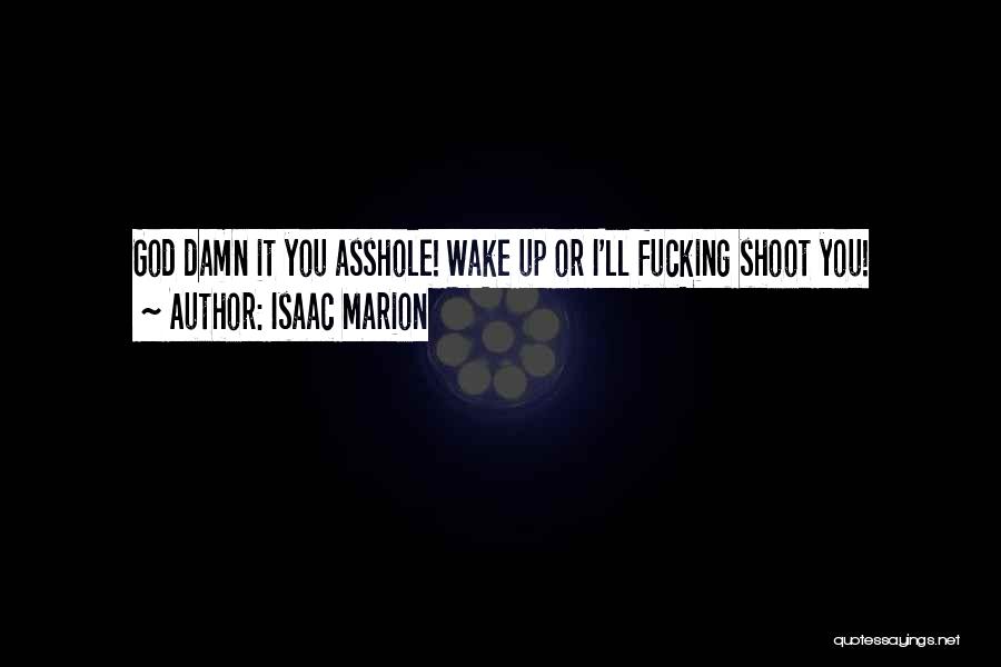 Isaac Marion Quotes: God Damn It You Asshole! Wake Up Or I'll Fucking Shoot You!