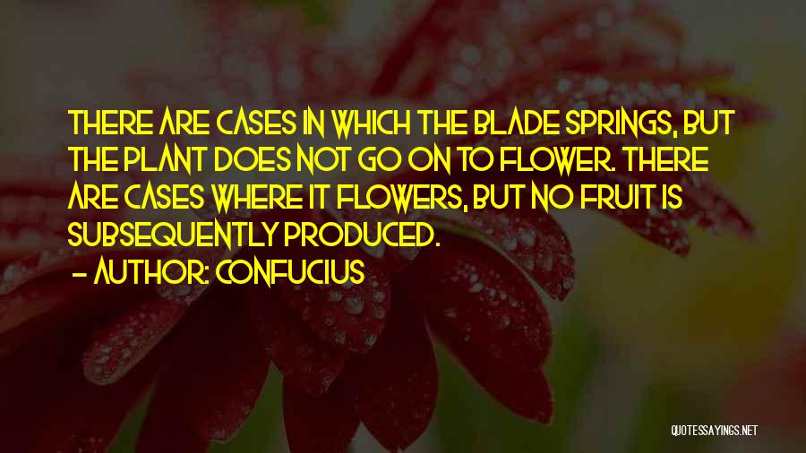 Confucius Quotes: There Are Cases In Which The Blade Springs, But The Plant Does Not Go On To Flower. There Are Cases
