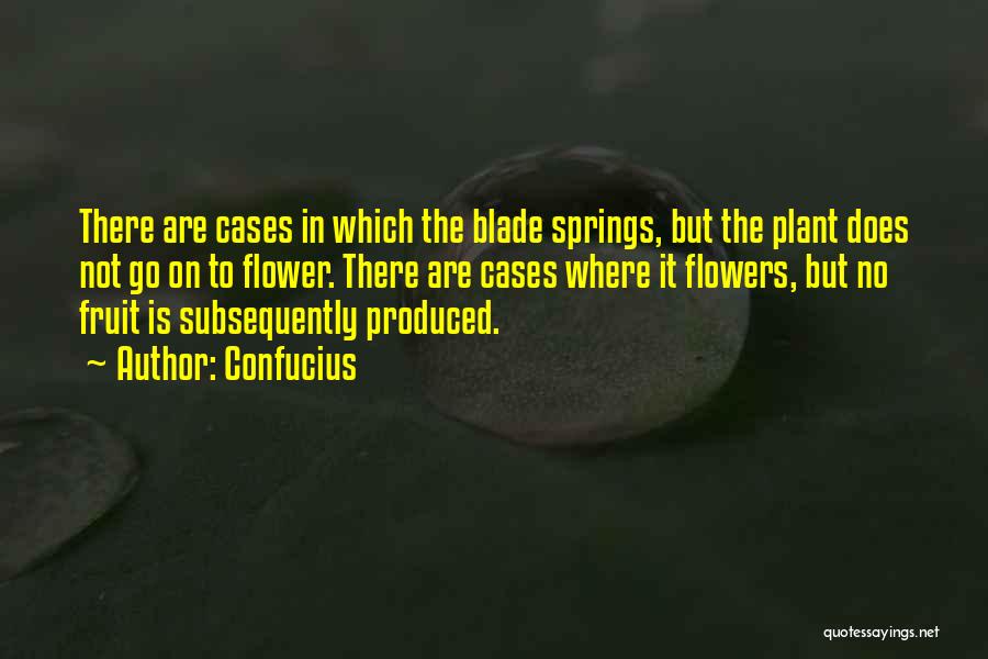 Confucius Quotes: There Are Cases In Which The Blade Springs, But The Plant Does Not Go On To Flower. There Are Cases