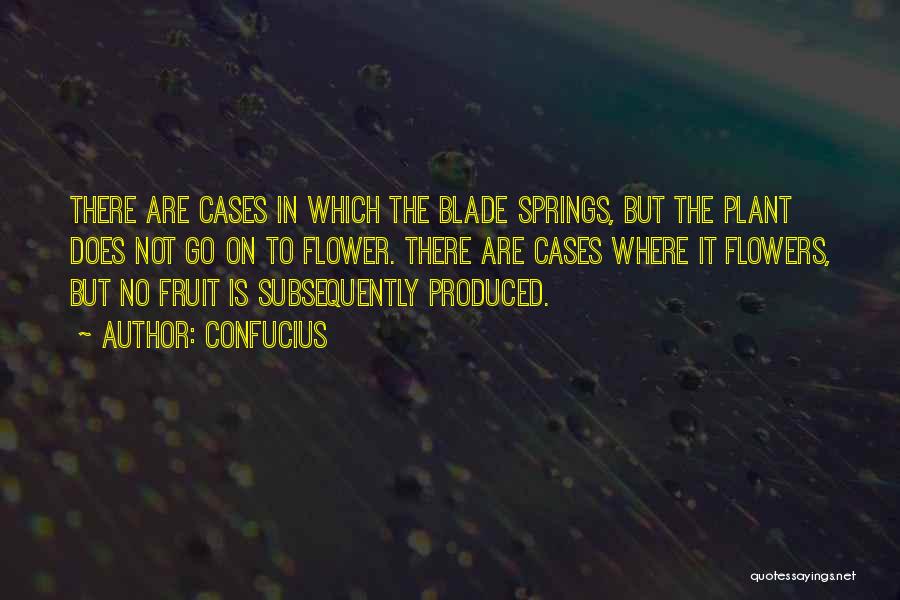 Confucius Quotes: There Are Cases In Which The Blade Springs, But The Plant Does Not Go On To Flower. There Are Cases
