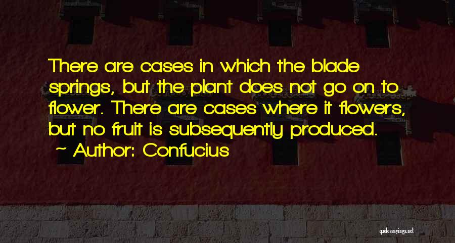 Confucius Quotes: There Are Cases In Which The Blade Springs, But The Plant Does Not Go On To Flower. There Are Cases