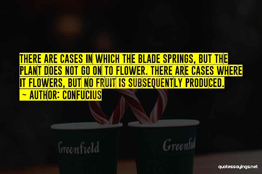 Confucius Quotes: There Are Cases In Which The Blade Springs, But The Plant Does Not Go On To Flower. There Are Cases