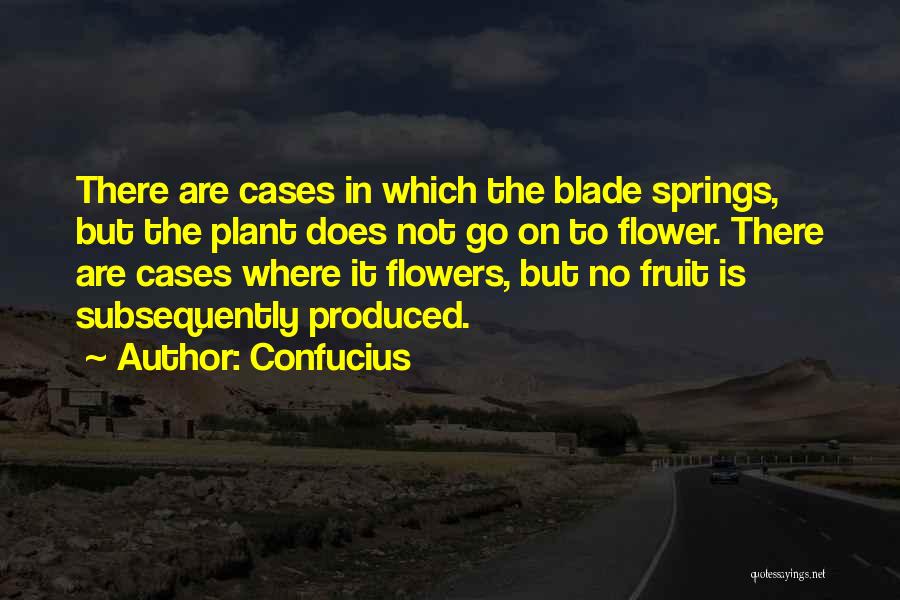 Confucius Quotes: There Are Cases In Which The Blade Springs, But The Plant Does Not Go On To Flower. There Are Cases