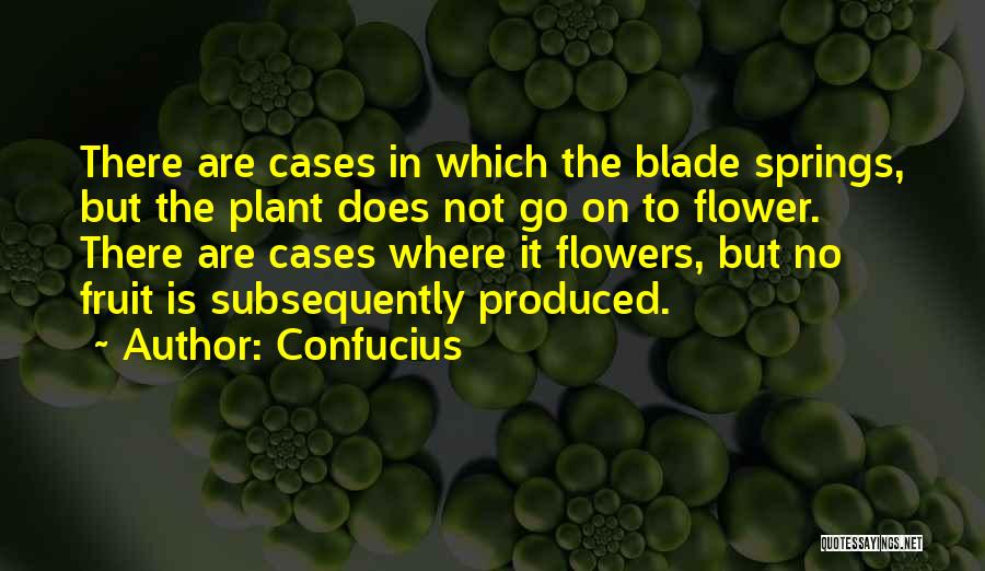 Confucius Quotes: There Are Cases In Which The Blade Springs, But The Plant Does Not Go On To Flower. There Are Cases