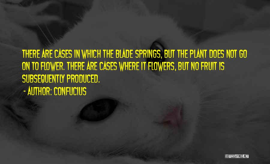 Confucius Quotes: There Are Cases In Which The Blade Springs, But The Plant Does Not Go On To Flower. There Are Cases