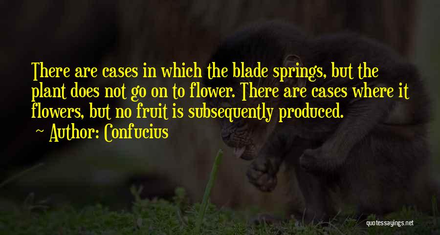 Confucius Quotes: There Are Cases In Which The Blade Springs, But The Plant Does Not Go On To Flower. There Are Cases