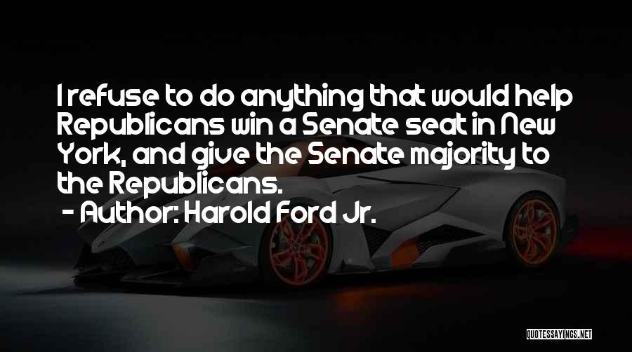 Harold Ford Jr. Quotes: I Refuse To Do Anything That Would Help Republicans Win A Senate Seat In New York, And Give The Senate